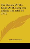 The History of the Reign of the Emperor Charles the Fifth V2 (1777) di William Robertson edito da Kessinger Publishing