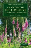 An Account of the Foxglove, and Some of Its Medical Uses di William Withering edito da Cambridge University Press