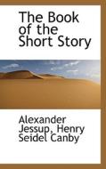The Book Of The Short Story di Alexander Jessup, Henry Seidel Canby edito da Bibliolife