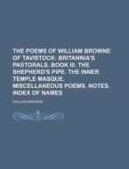 The Poems of William Browne of Tavistock; Britannia's Pastorals. Book III. the Shepherd's Pipe. the Inner Temple Masque. Miscellaneous Poems. Notes. I di William Browne edito da Rarebooksclub.com