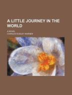 A Little Journey In The World; A Novel di Charles Dudley Warner edito da Rarebooksclub.com
