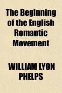 The Beginning Of The English Romantic Movement di William Lyon Phelps edito da General Books Llc