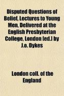 Disputed Questions Of Belief, Lectures T di London Coll of the England edito da General Books