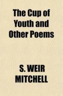 The Cup Of Youth And Other Poems di Silas Weir Mitchell, S. Weir Mitchell edito da General Books Llc