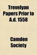 Trevelyan Papers Prior To A.d. 1558 di Camden Society edito da General Books