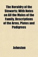 The Heraldry Of The Stewarts; With Notes di John Ed. Johnston edito da General Books