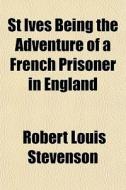 St Ives Being The Adventure Of A French di Robert Louis Stevenson edito da General Books
