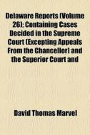 Delaware Reports (volume 26); Containing Cases Decided In The Supreme Court (excepting Appeals From The Chancellor) And The Superior Court And di David Thomas Marvel edito da General Books Llc