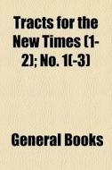 Tracts For The New Times (1-2); No. 1(-3) edito da General Books Llc