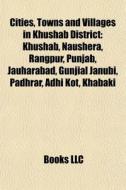 Cities, Towns And Villages In Khushab District: Khushab, Naushera, Rangpur, Punjab, Jauharabad, Gunjial Janubi, Padhrar, Adhi Kot, Khabaki edito da Books Llc