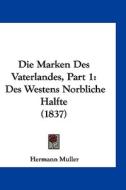 Die Marken Des Vaterlandes, Part 1: Des Westens Norbliche Halfte (1837) di Hermann Muller edito da Kessinger Publishing