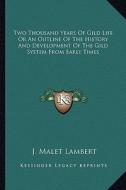 Two Thousand Years of Gild Life or an Outline of the History and Development of the Gild System from Early Times di J. Malet Lambert edito da Kessinger Publishing