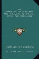 The Nature of the Atonement and Its Relation to Remission of Sins and Eternal Life di John McLeod Campbell edito da Kessinger Publishing