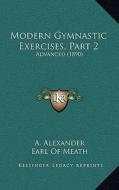 Modern Gymnastic Exercises, Part 2: Advanced (1890) di A. Alexander edito da Kessinger Publishing