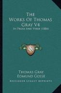 The Works of Thomas Gray V4: In Prose and Verse (1884) di Thomas Gray edito da Kessinger Publishing