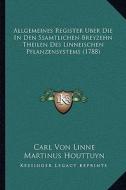 Allgemeines Register Uber Die in Den Ssamtlichen Breyzehn Theilen Des Linneischen Pflanzensystems (1788) di Carl Von Linne, Martinus Houttuyn edito da Kessinger Publishing