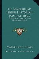 de Fontibus Ad Tiberii Historiam Pertinentibus: Dissertatio Inauguralis Historica (1874) di Maximilianus Thamm edito da Kessinger Publishing