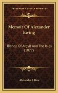 Memoir of Alexander Ewing: Bishop of Argyll and the Isles (1877) di Alexander J. Ross edito da Kessinger Publishing