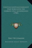 Geistige Leistungsfahigkeit Und Nervositat Bei Lehrern Und Lehrerinnen (1905) di Ralf Wichmann edito da Kessinger Publishing