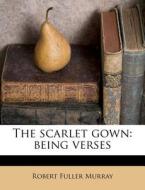 The Scarlet Gown: Being Verses di Robert Fuller Murray edito da Nabu Press