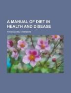 A Manual of Diet in Health and Disease di Thomas King Chambers edito da Rarebooksclub.com