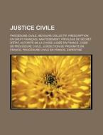 Justice Civile: Procedure Civile, Recours Collectif, Prescription En Droit Francais, Nantissement, Privilege de Secret D'Etat, Autorit di Source Wikipedia edito da Books LLC, Wiki Series