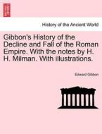 Gibbon's History of the Decline and Fall of the Roman Empire. With the notes by H. H. Milman. With illustrations. di Edward Gibbon edito da British Library, Historical Print Editions