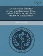 An Exploration Of Mobile Devices As Grid Resources di William Scott Edgar edito da Proquest, Umi Dissertation Publishing