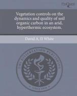 Vegetation Controls on the Dynamics and Quality of Soil Organic Carbon in an Arid, Hyperthermic Ecosystem. di David A. II White edito da Proquest, Umi Dissertation Publishing