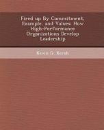 Fired Up by Commitment, Example, and Values: How High-Performance Organizations Develop Leadership di Albert Kir, Kevin G. Kersh edito da Bibliogov