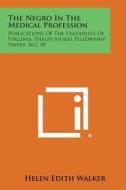 The Negro in the Medical Profession: Publications of the University of Virginia, Phelps-Stokes Fellowship Papers, No. 18 di Helen Edith Walker edito da Literary Licensing, LLC