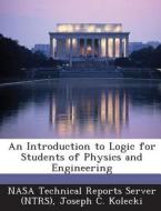 An Introduction To Logic For Students Of Physics And Engineering di Joseph C Kolecki edito da Bibliogov