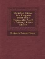 Christian Science as a Religious Belief and a Therapeutic Agent di Benjamin Orange Flower edito da Nabu Press