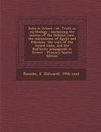 India in Greece: Or, Truth in Mythology: Containing the Sources of the Hellenic Race, the Colonisation of Egypt and Palestine, the Wars di E. 19th Cent Pococke edito da Nabu Press