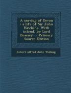 A Sea-Dog of Devon: A Life of Sir John Hawkins. with Introd. by Lord Brassey di Robert Alfred John Walling edito da Nabu Press