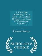 A Christian Directory, Or, A Body Of Practical Divinity And Cases Of Conscience, Volume 3 - Scholar's Choice Edition di Richard Baxter edito da Scholar's Choice