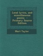 Local Lyrics, and Miscellaneous Poems - Primary Source Edition di Mart Taylor edito da Nabu Press