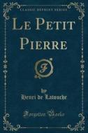 Le Petit Pierre (Classic Reprint) di Henri De Latouche edito da Forgotten Books