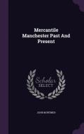 Mercantile Manchester Past And Present di John Mortimer edito da Palala Press