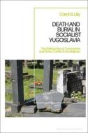 Death And Burial In Socialist Yugoslavia di Carol S. Lilly edito da Bloomsbury Publishing PLC