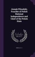 Joseph Pilsudski, Founder Of Polish National Independence And Chief Of The Polish State di Boncza St J edito da Palala Press