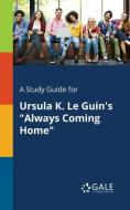 A Study Guide for Ursula K. Le Guin's "Always Coming Home" di Cengage Learning Gale edito da Gale, Study Guides