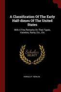 A Classification of the Early Half-Dimes of the United States: With a Few Remarks on Their Types, Varieties, Rarity, Etc di Harold P. Newlin edito da CHIZINE PUBN