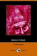 Behind A Mask, Or A Woman\'s Power (dodo Press) di A M Barnard edito da Dodo Press