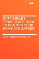 Dutch Bulbs. "How to Use Them to Beautify Your Home and Garden" di Johan Frederik Christiaan Dix edito da HardPress Publishing