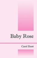 Baby Rose di Carol Short edito da Outskirts Press