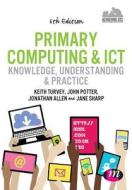 Primary Computing And Ict: Knowledge, Understanding And Practice di Keith Turvey, Jonathan Allen, John Potter, Jane Sharp edito da Sage Publications Ltd