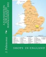 A Foundation for a Good Management - 2012: Shops in England di J. Polenceus edito da Createspace