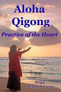 Aloha Qigong: Practice of the Heart di Deborah Lucas, Priya Deborah Lucas edito da Createspace