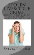 Stolen Lives: True Crime: Mom's Who Killed Their Kids: Maternal Filicide di Sylvia Perrini edito da Createspace